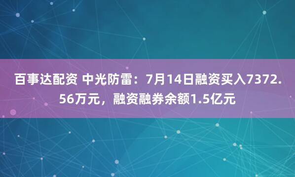 百事达配资 中光防雷：7月14日融资买入7372.56万元，融资融券余额1.5亿元