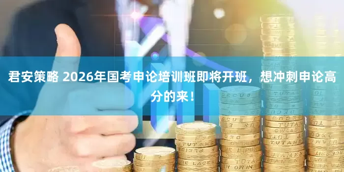 君安策略 2026年国考申论培训班即将开班，想冲刺申论高分的来！