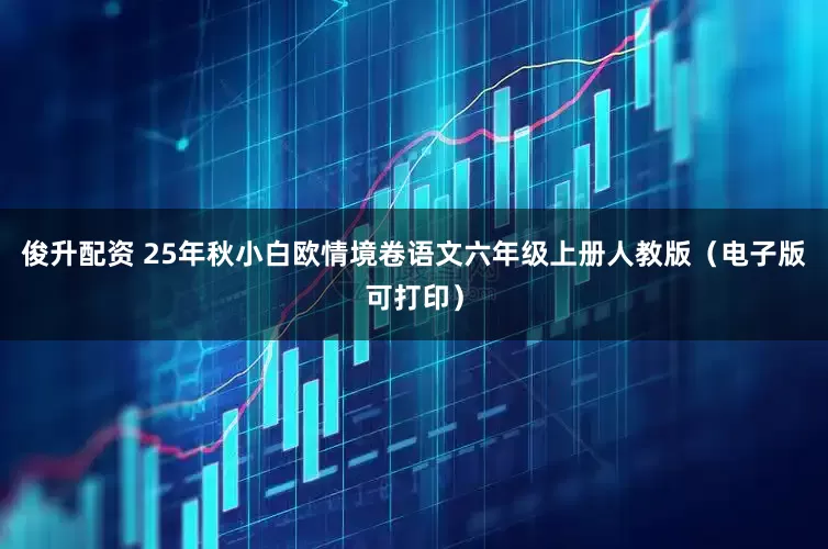 俊升配资 25年秋小白欧情境卷语文六年级上册人教版（电子版可打印）