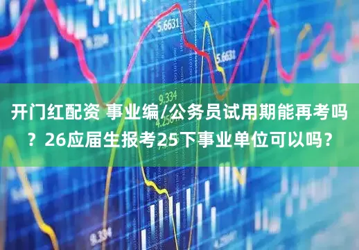 开门红配资 事业编/公务员试用期能再考吗？26应届生报考25下事业单位可以吗？