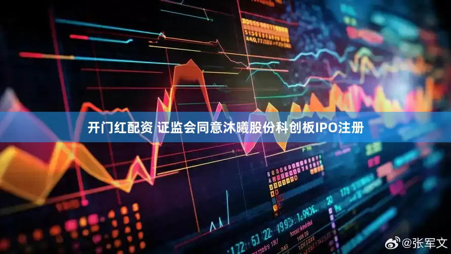 开门红配资 证监会同意沐曦股份科创板IPO注册