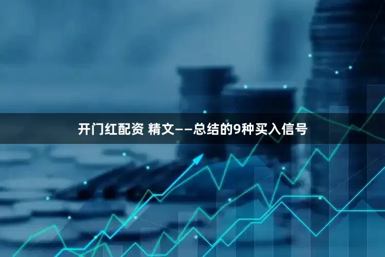 开门红配资 精文——总结的9种买入信号