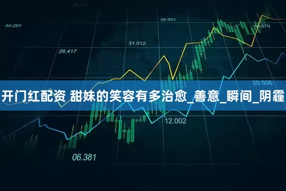 开门红配资 甜妹的笑容有多治愈_善意_瞬间_阴霾